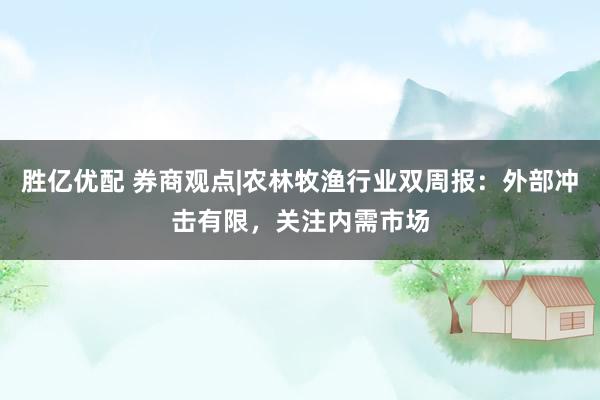 胜亿优配 券商观点|农林牧渔行业双周报：外部冲击有限，关注内需市场