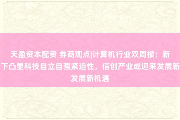 天盈资本配资 券商观点|计算机行业双周报：新形势下凸显科技自立自强紧迫性，信创产业或迎来发展新机遇