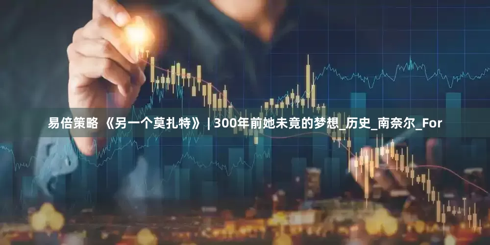 易倍策略 《另一个莫扎特》 | 300年前她未竟的梦想_历史_南奈尔_For