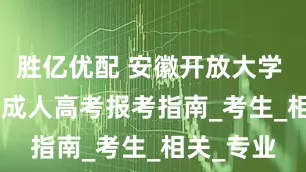 胜亿优配 安徽开放大学 2025 年成人高考报考指南_考生_相关_专业