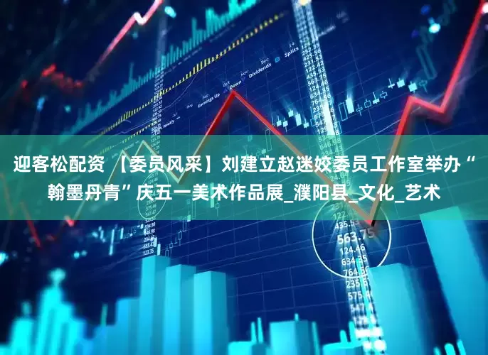 迎客松配资 【委员风采】刘建立赵迷姣委员工作室举办“翰墨丹青”庆五一美术作品展_濮阳县_文化_艺术