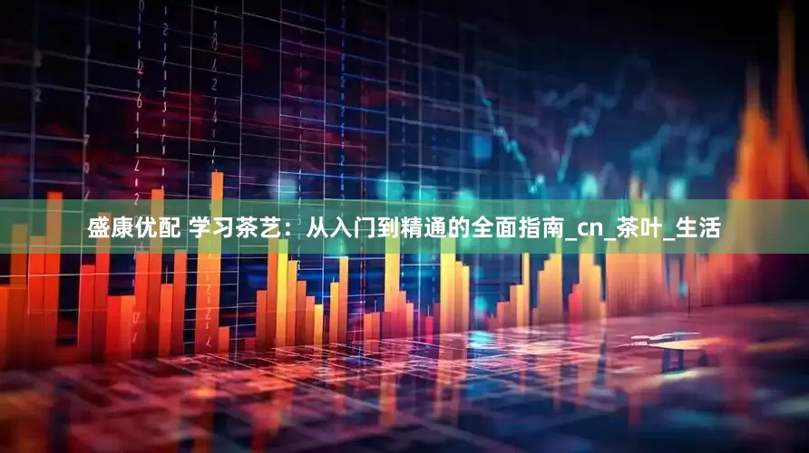 盛康优配 学习茶艺：从入门到精通的全面指南_cn_茶叶_生活