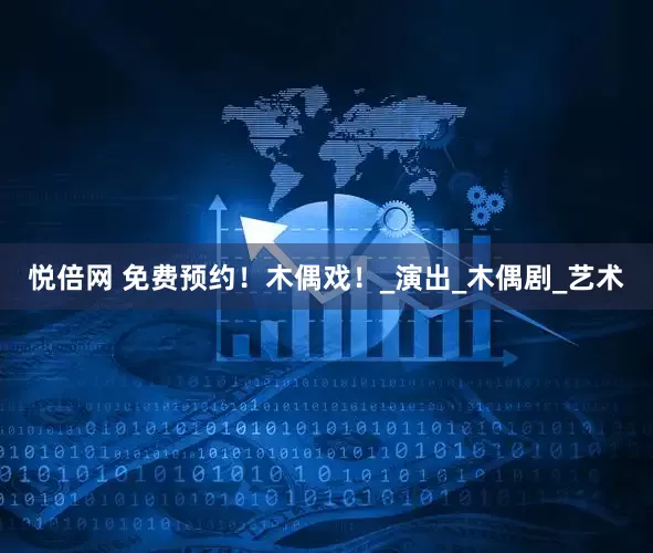 悦倍网 免费预约！木偶戏！_演出_木偶剧_艺术