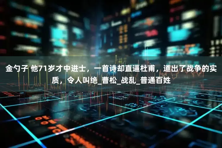金勺子 他71岁才中进士，一首诗却直逼杜甫，道出了战争的实质，令人叫绝_曹松_战乱_普通百姓