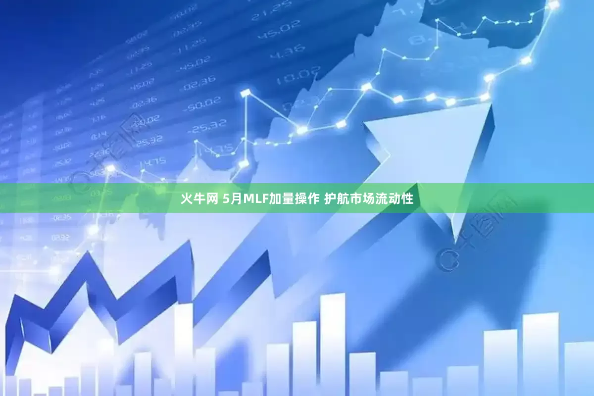 火牛网 5月MLF加量操作 护航市场流动性