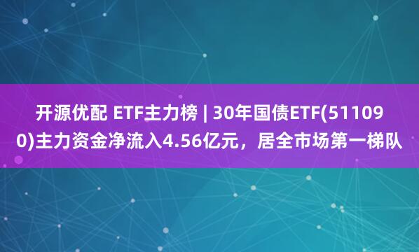开源优配 ETF主力榜 | 30年国债ETF(511090)主力资金净流入4.56亿元，居全市场第一梯队