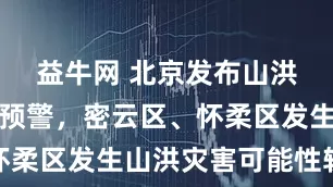 益牛网 北京发布山洪灾害蓝色预警，密云区、怀柔区发生山洪灾害可能性较大