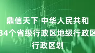 鼎信天下 中华人民共和国34个省级行政区地级行政区划