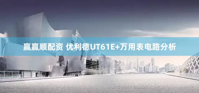 赢赢顺配资 优利德UT61E+万用表电路分析