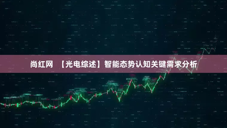 尚红网  【光电综述】智能态势认知关键需求分析