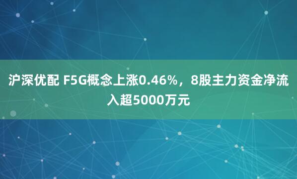 沪深优配 F5G概念上涨0.46%，8股主力资金净流入超5000万元