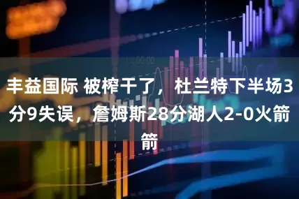 丰益国际 被榨干了，杜兰特下半场3分9失误，詹姆斯28分湖人2-0火箭